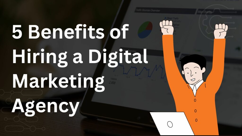 5 Benefits of Hiring a Digital Marketing Agency
