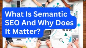 What Is Semantic SEO And Why Does It Matter?